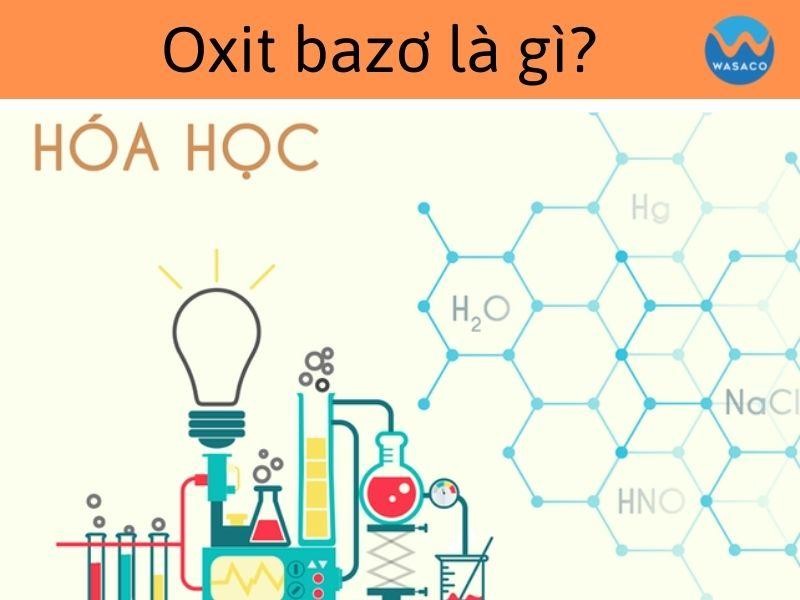 Oxit bazo là gì? Tính chất hóa học – bài tập vận dụng cụ thể – Wasaco